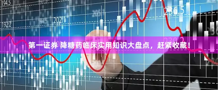 第一证券 降糖药临床实用知识大盘点，赶紧收藏！