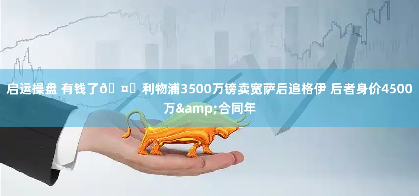 启运操盘 有钱了🤑利物浦3500万镑卖宽萨后追格伊 后者身价4500万&合同年