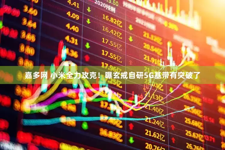 嘉多网 小米全力攻克！曝玄戒自研5G基带有突破了