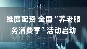 维度配资 全国“养老服务消费季”活动启动