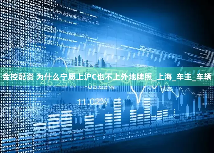 金控配资 为什么宁愿上沪C也不上外地牌照_上海_车主_车辆