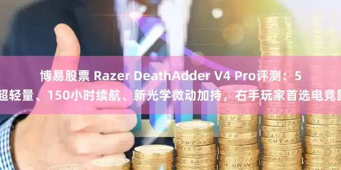博易股票 Razer DeathAdder V4 Pro评测：56g超轻量、150小时续航、新光学微动加持，右手玩家首选电竞鼠标