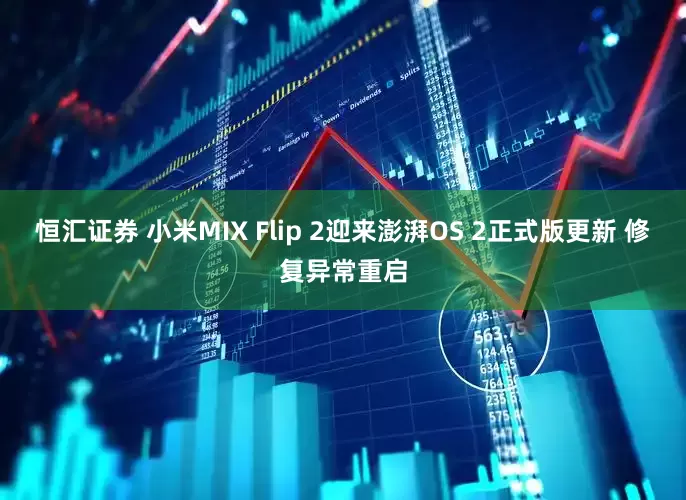 恒汇证券 小米MIX Flip 2迎来澎湃OS 2正式版更新 修复异常重启