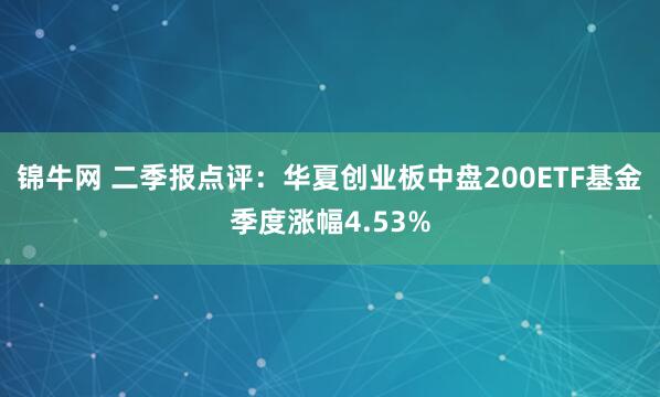 锦牛网 二季报点评：华夏创业板中盘200ETF基金季度涨幅4.53%