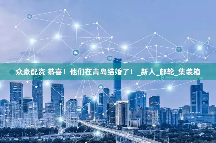 众豪配资 恭喜！他们在青岛结婚了！_新人_邮轮_集装箱