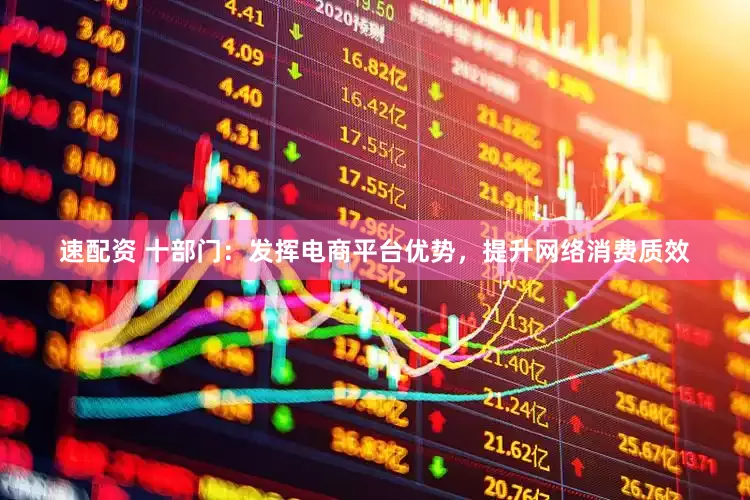 速配资 十部门：发挥电商平台优势，提升网络消费质效