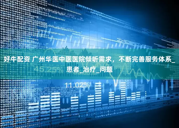 好牛配资 广州华医中医医院倾听需求，不断完善服务体系_患者_治疗_问题