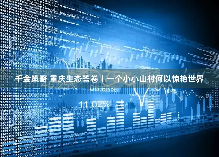 千金策略 重庆生态答卷丨一个小小山村何以惊艳世界