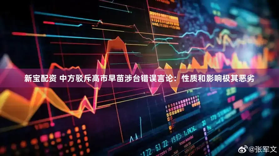 新宝配资 中方驳斥高市早苗涉台错误言论：性质和影响极其恶劣