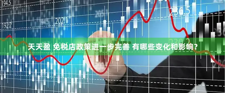 天天盈 免税店政策进一步完善 有哪些变化和影响？