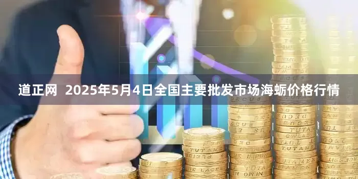 道正网  2025年5月4日全国主要批发市场海蛎价格行情