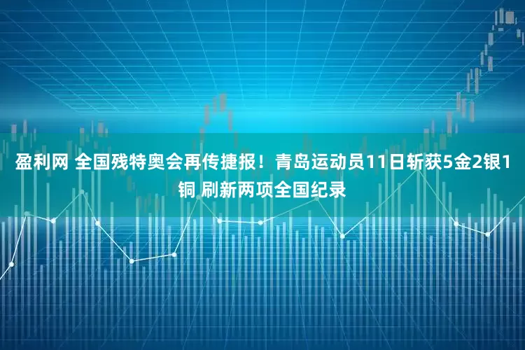 盈利网 全国残特奥会再传捷报！青岛运动员11日斩获5金2银1铜 刷新两项全国纪录