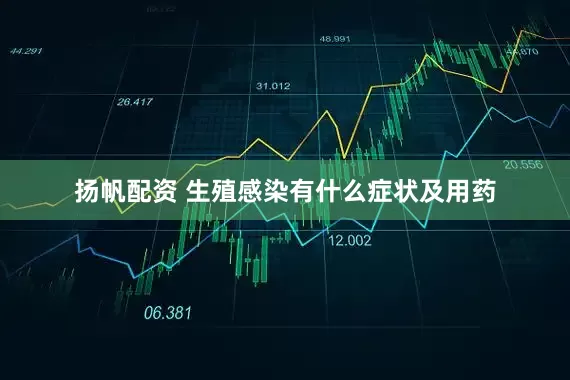 扬帆配资 生殖感染有什么症状及用药