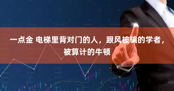 一点金 电梯里背对门的人,跟风被骗的学者,被算计的牛顿