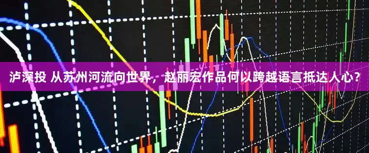 泸深投 从苏州河流向世界,赵丽宏作品何以跨越语言抵达人心?